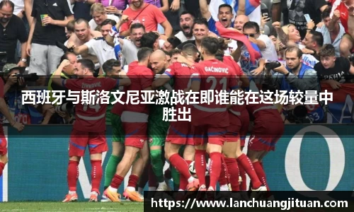 西班牙与斯洛文尼亚激战在即谁能在这场较量中胜出