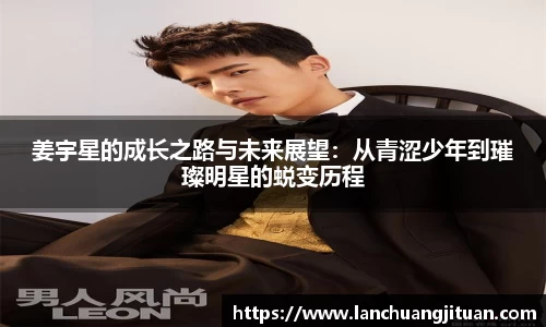 姜宇星的成长之路与未来展望：从青涩少年到璀璨明星的蜕变历程